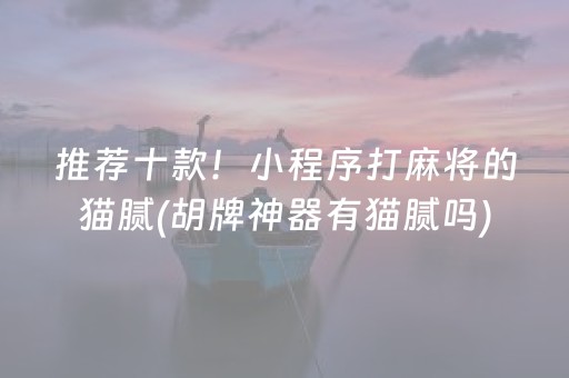 推荐十款！小程序打麻将的猫腻(胡牌神器有猫腻吗)