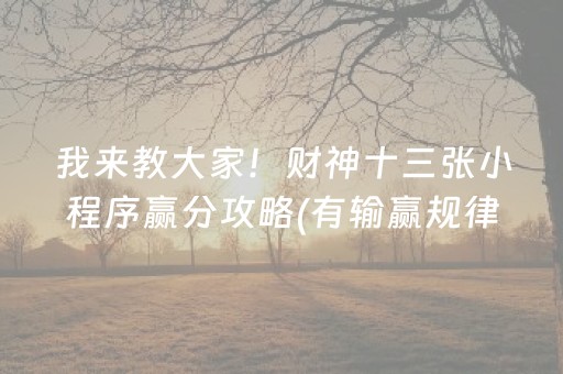 我来教大家！财神十三张小程序赢分攻略(有输赢规律吗)
