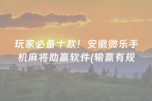 玩家必备十款！安徽微乐手机麻将助赢软件(输赢有规律)