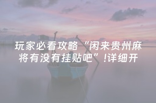 玩家必看攻略“闲来贵州麻将有没有挂贴吧”!详细开挂教程-抖音