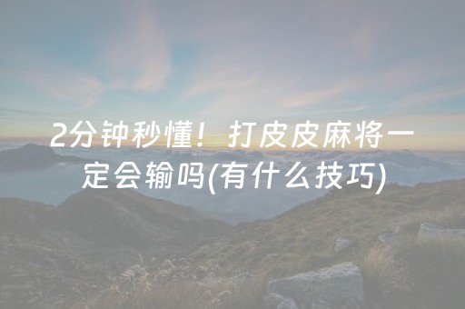 2分钟秒懂！打皮皮麻将一定会输吗(有什么技巧)