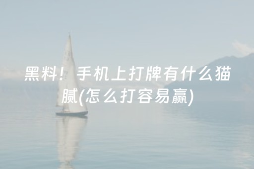 黑料！手机上打牌有什么猫腻(怎么打容易赢)