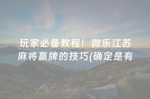 玩家必备教程！微乐江苏麻将赢牌的技巧(确定是有挂)
