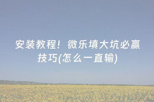 安装教程！微乐填大坑必赢技巧(怎么一直输)