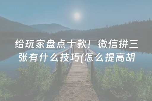 给玩家盘点十款！微信拼三张有什么技巧(怎么提高胡牌率)