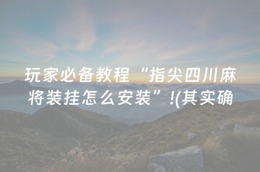 玩家必备教程“指尖四川麻将装挂怎么安装”!(其实确实有挂)-抖音