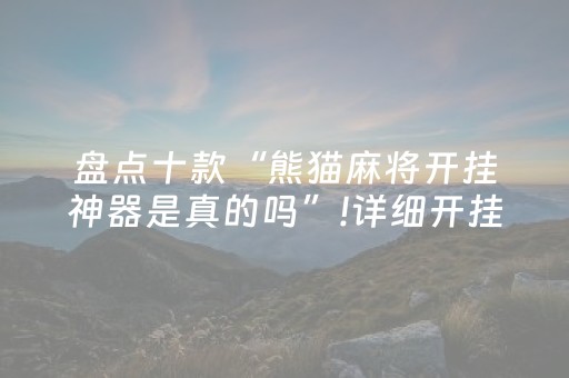 盘点十款“熊猫麻将开挂神器是真的吗”!详细开挂教程-抖音