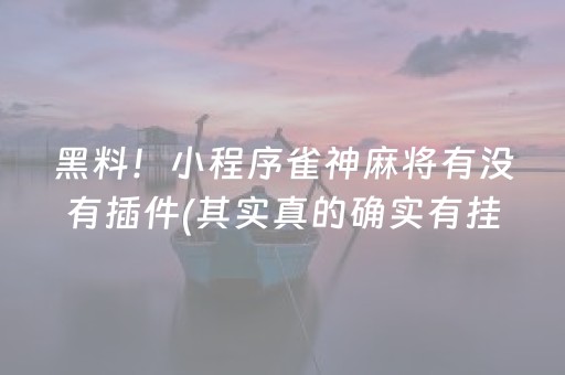 黑料！小程序雀神麻将有没有插件(其实真的确实有挂)