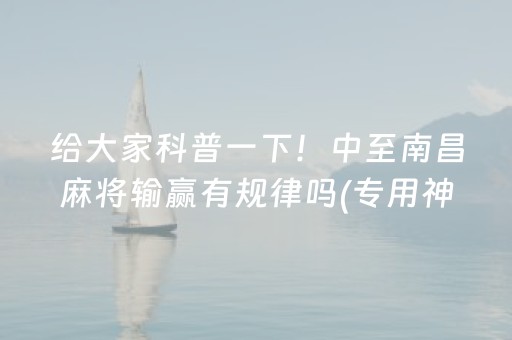 给大家科普一下！中至南昌麻将输赢有规律吗(专用神器下载)