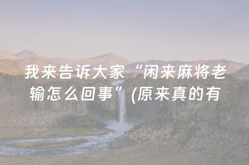 我来告诉大家“闲来麻将老输怎么回事”(原来真的有挂)-抖音