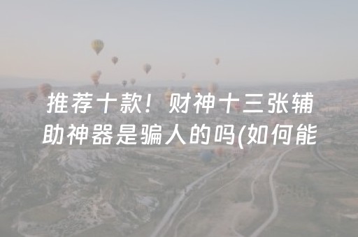 推荐十款！财神十三张辅助神器是骗人的吗(如何能一直赢)