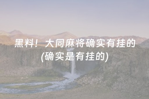 黑料！大同麻将确实有挂的(确实是有挂的)