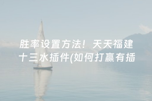 胜率设置方法！天天福建十三水插件(如何打赢有插件吗)