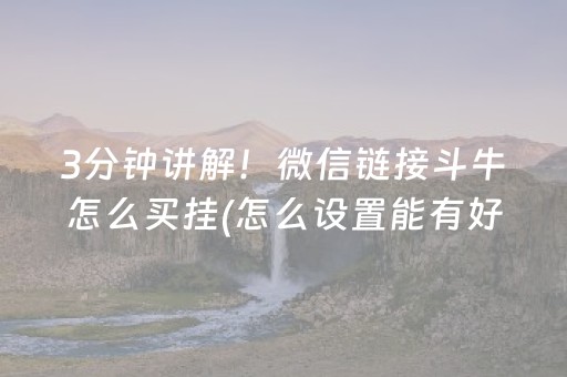 3分钟讲解！微信链接斗牛怎么买挂(怎么设置能有好牌)