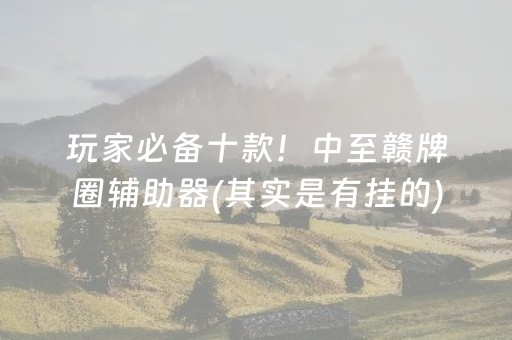 玩家必备十款！中至赣牌圈辅助器(其实是有挂的)
