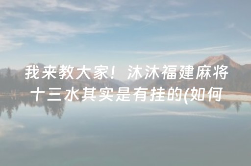 我来教大家！沐沐福建麻将十三水其实是有挂的(如何提高胜率)