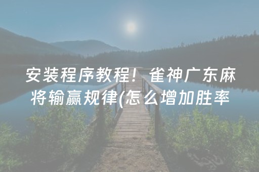安装程序教程！雀神广东麻将输赢规律(怎么增加胜率)