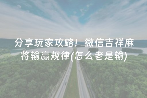 分享玩家攻略！微信吉祥麻将输赢规律(怎么老是输)