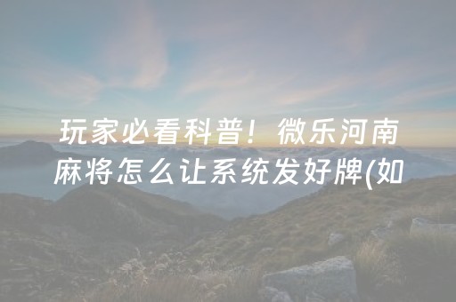 玩家必看科普！微乐河南麻将怎么让系统发好牌(如何才能打赢)