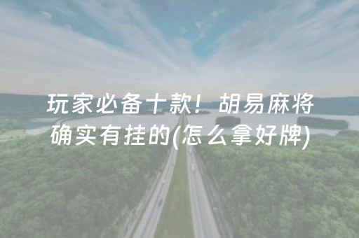 玩家必备十款！胡易麻将确实有挂的(怎么拿好牌)