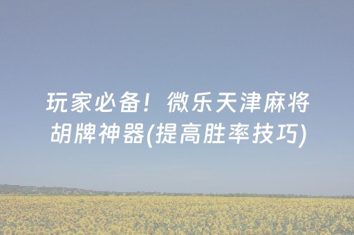 玩家必备！微乐天津麻将胡牌神器(提高胜率技巧)
