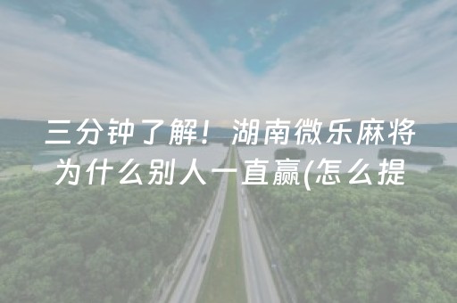 三分钟了解！湖南微乐麻将为什么别人一直赢(怎么提高胜率)