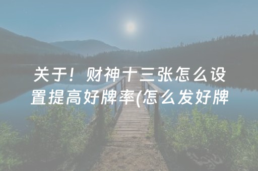 关于！财神十三张怎么设置提高好牌率(怎么发好牌)