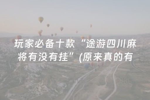 玩家必备十款“途游四川麻将有没有挂”(原来真的有挂)-抖音