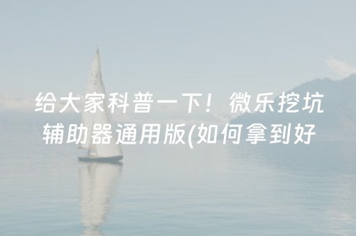 给大家科普一下！微乐挖坑辅助器通用版(如何拿到好牌)