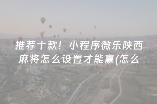 推荐十款！小程序微乐陕西麻将怎么设置才能赢(怎么老输必备神器)
