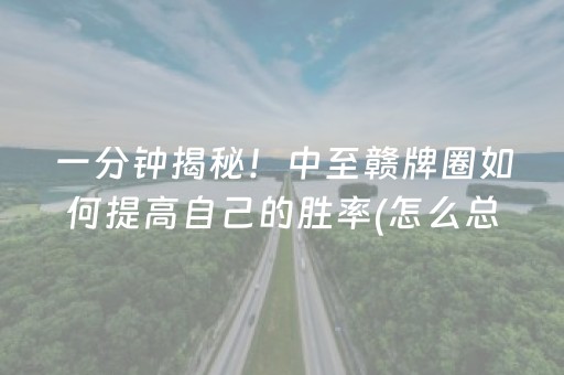 一分钟揭秘！中至赣牌圈如何提高自己的胜率(怎么总输有什么猫腻)