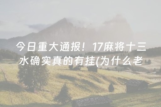 今日重大通报！17麻将十三水确实真的有挂(为什么老是输)