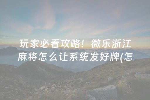 玩家必看攻略！微乐浙江麻将怎么让系统发好牌(怎么样来好牌)