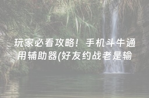 玩家必看攻略！手机斗牛通用辅助器(好友约战老是输)