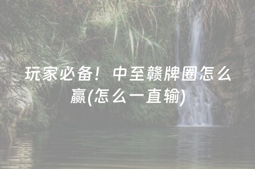 玩家必备！中至赣牌圈怎么赢(怎么一直输)