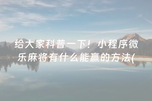 给大家科普一下！小程序微乐麻将有什么能赢的方法(怎样才能赢)