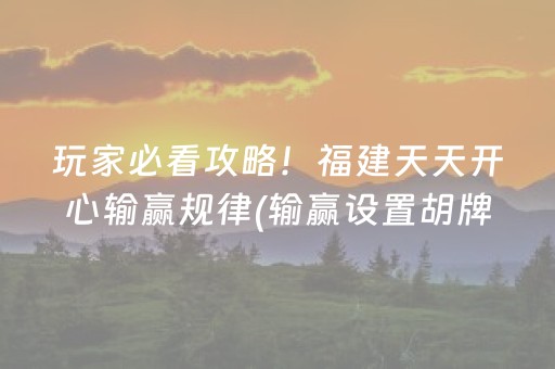 玩家必看攻略！福建天天开心输赢规律(输赢设置胡牌规律)
