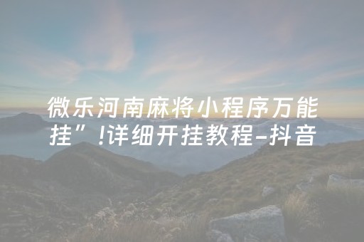 微乐河南麻将小程序万能挂”!详细开挂教程-抖音
