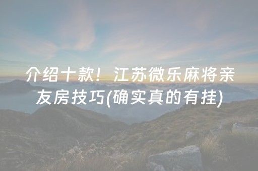 介绍十款！江苏微乐麻将亲友房技巧(确实真的有挂)