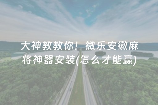 大神教教你！微乐安徽麻将神器安装(怎么才能赢)
