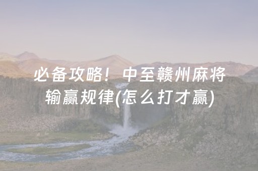 必备攻略！中至赣州麻将输赢规律(怎么打才赢)