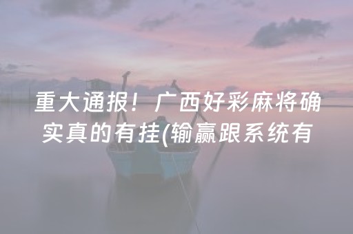 重大通报！广西好彩麻将确实真的有挂(输赢跟系统有关系吗)