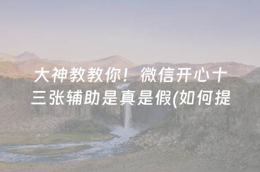 大神教教你！微信开心十三张辅助是真是假(如何提高胜率)