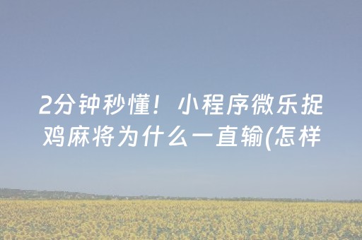 2分钟秒懂！小程序微乐捉鸡麻将为什么一直输(怎样才能有好牌)
