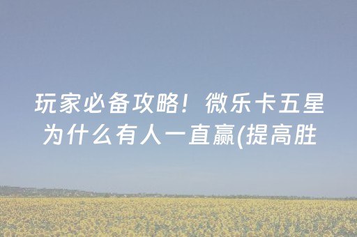 玩家必备攻略！微乐卡五星为什么有人一直赢(提高胜率办法)