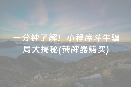 一分钟了解！小程序斗牛骗局大揭秘(铺牌器购买)