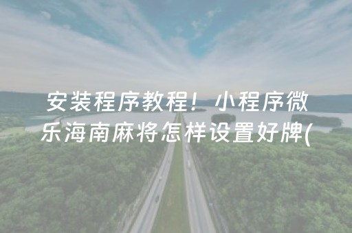安装程序教程！小程序微乐海南麻将怎样设置好牌(如何拿好牌)