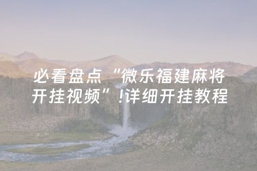 必看盘点“微乐福建麻将开挂视频”!详细开挂教程-抖音
