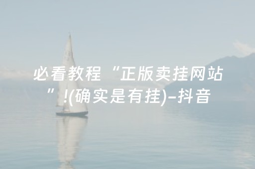 必看教程“正版卖挂网站”!(确实是有挂)-抖音