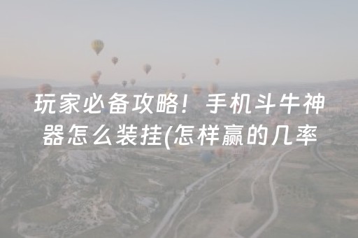 玩家必备攻略！手机斗牛神器怎么装挂(怎样赢的几率大)